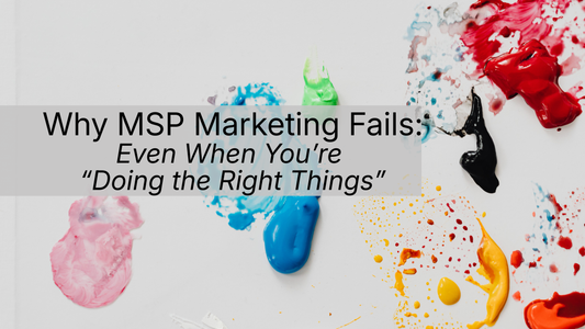 Why MSP Marketing Fails: Even When You're Doing the Right Things